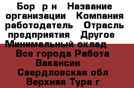 Бор. р-н › Название организации ­ Компания-работодатель › Отрасль предприятия ­ Другое › Минимальный оклад ­ 1 - Все города Работа » Вакансии   . Свердловская обл.,Верхняя Тура г.